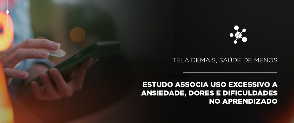 Tela demais, saúde de menos: Estudo associa uso excessivo a ansiedade, dores e dificuldades no aprendizado 